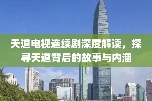 天道电视连续剧深度解读，探寻天道背后的故事与内涵