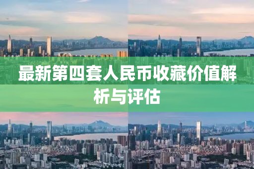 最新第四套人民币收藏价值解析与评估