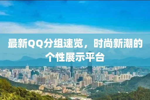 最新QQ分组速览，时尚新潮的个性展示平台