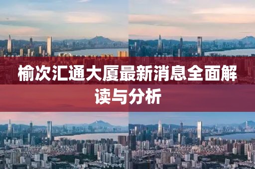 榆次汇通大厦最新消息全面解读与分析