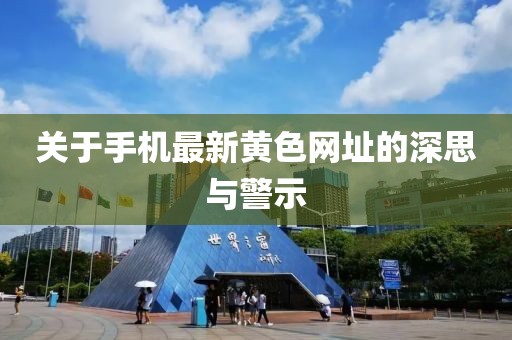 关于手机最新黄色网址的深思与警示