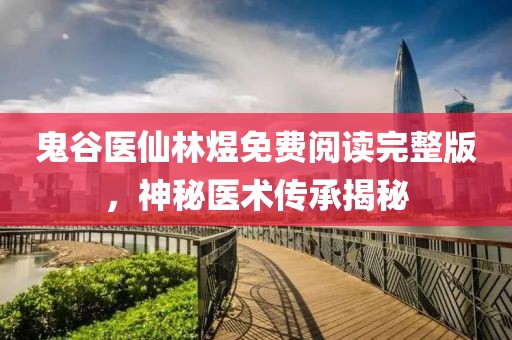 鬼谷医仙林煜免费阅读完整版，神秘医术传承揭秘