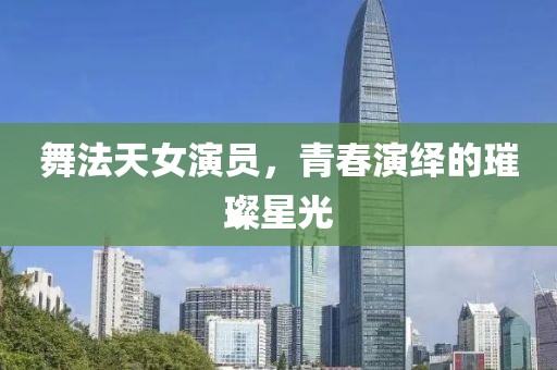 舞法天女演员，青春演绎的璀璨星光
