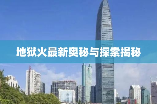 地狱火最新奥秘与探索揭秘