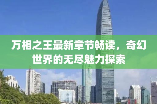万相之王最新章节畅读，奇幻世界的无尽魅力探索