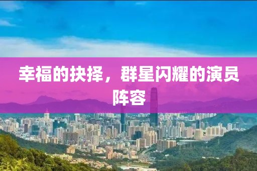 幸福的抉择，群星闪耀的演员阵容