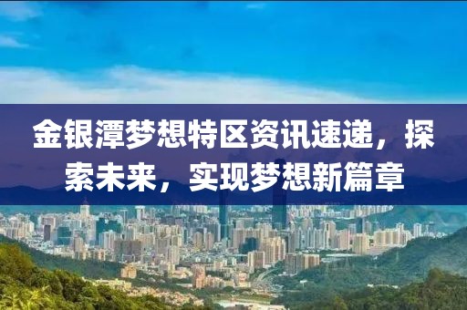 金银潭梦想特区资讯速递，探索未来，实现梦想新篇章