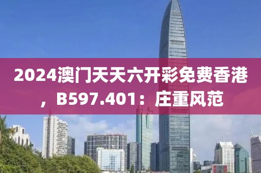 2024澳门天天六开彩免费香港，B597.401：庄重风范