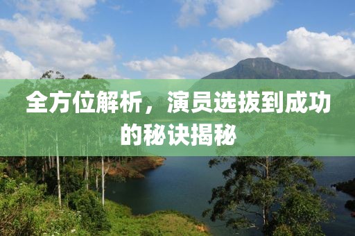 全方位解析，演员选拔到成功的秘诀揭秘