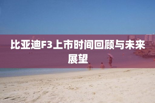 比亚迪F3上市时间回顾与未来展望