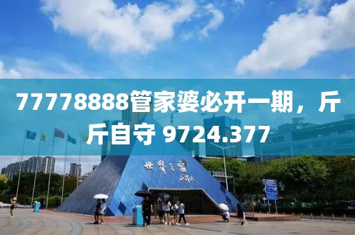 77778888管家婆必开一期，斤斤自守 9724.377