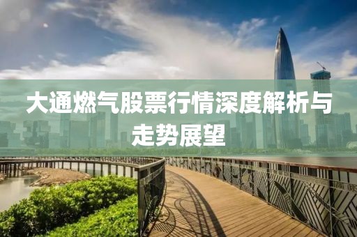 大通燃气股票行情深度解析与走势展望