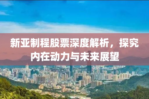 新亚制程股票深度解析，探究内在动力与未来展望