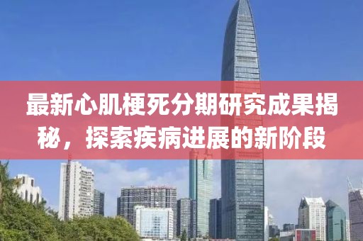 最新心肌梗死分期研究成果揭秘，探索疾病进展的新阶段
