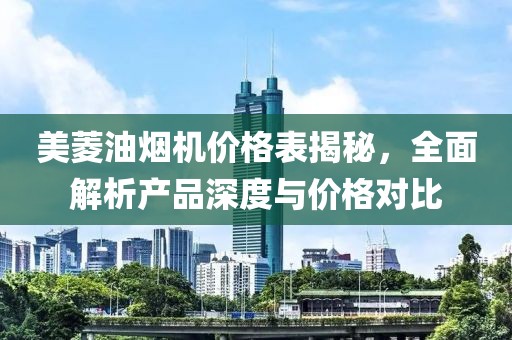 美菱油烟机价格表揭秘，全面解析产品深度与价格对比
