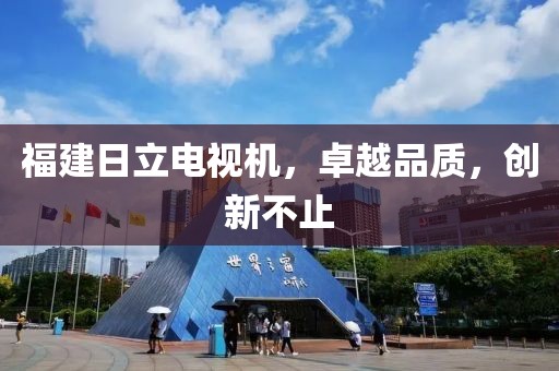 福建日立电视机，卓越品质，创新不止