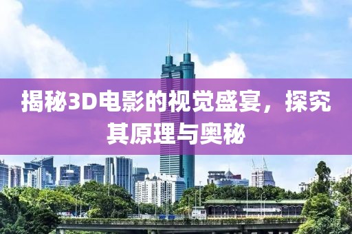 揭秘3D电影的视觉盛宴，探究其原理与奥秘