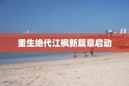 重生绝代江枫新篇章启动