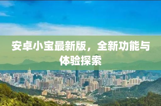 安卓小宝最新版，全新功能与体验探索