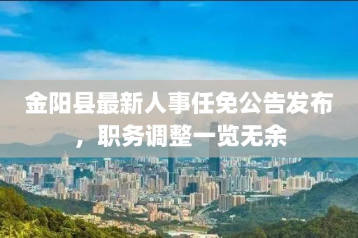 金阳县最新人事任免公告发布，职务调整一览无余