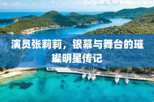 演员张莉莉，银幕与舞台的璀璨明星传记