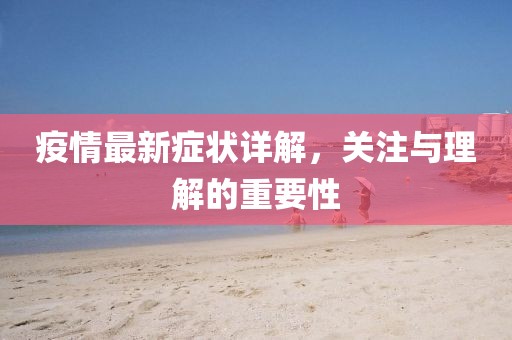 疫情最新症状详解，关注与理解的重要性