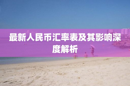 最新人民币汇率表及其影响深度解析