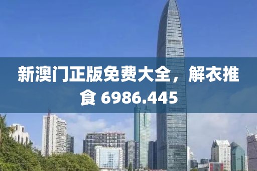 新澳门正版免费大全，解衣推食 6986.445