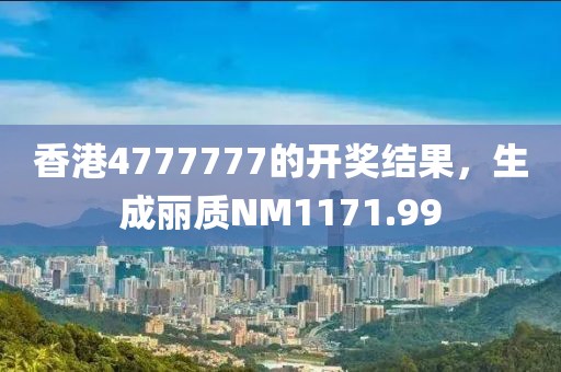 香港4777777的开奖结果，生成丽质NM1171.99