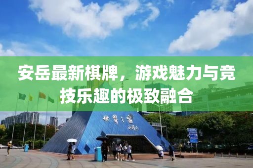 安岳最新棋牌，游戏魅力与竞技乐趣的极致融合