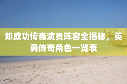 郑成功传奇演员阵容全揭秘，英勇传奇角色一览表