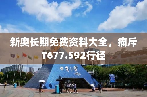 新奥长期免费资料大全，痛斥T677.592行径
