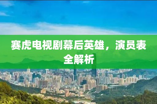 赛虎电视剧幕后英雄，演员表全解析