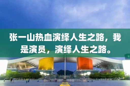 张一山热血演绎人生之路，我是演员，演绎人生之路。