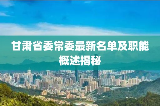 甘肃省委常委最新名单及职能概述揭秘
