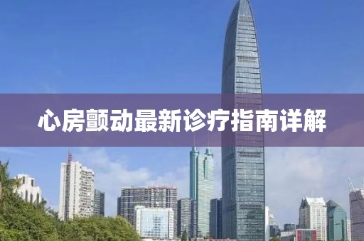 心房颤动最新诊疗指南详解