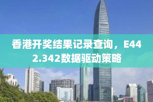 香港开奖结果记录查询，E442.342数据驱动策略