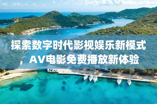 探索数字时代影视娱乐新模式，AV电影免费播放新体验