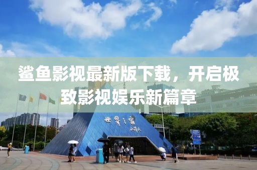 鲨鱼影视最新版下载，开启极致影视娱乐新篇章