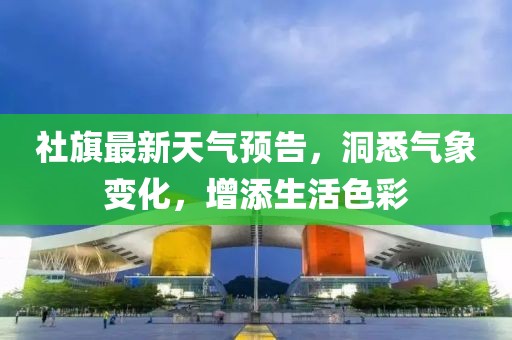 社旗最新天气预告，洞悉气象变化，增添生活色彩