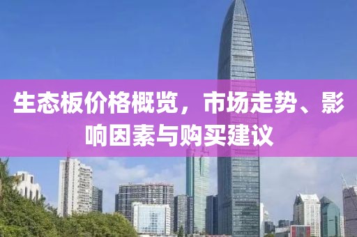 生态板价格概览，市场走势、影响因素与购买建议
