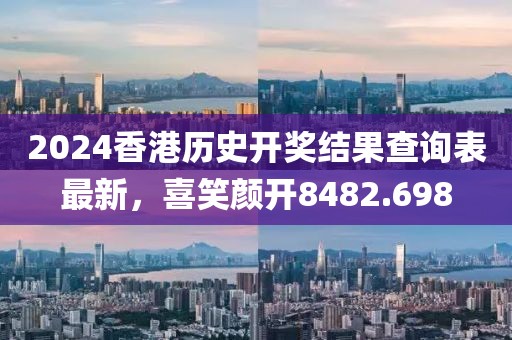 2024香港历史开奖结果查询表最新，喜笑颜开8482.698