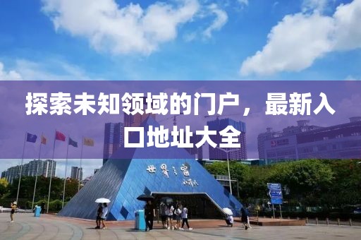 探索未知领域的门户，最新入口地址大全