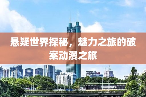 悬疑世界探秘，魅力之旅的破案动漫之旅