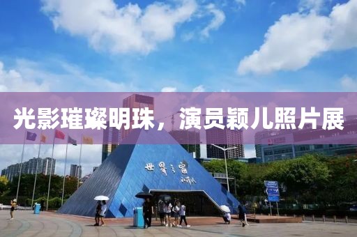 光影璀璨明珠，演员颖儿照片展