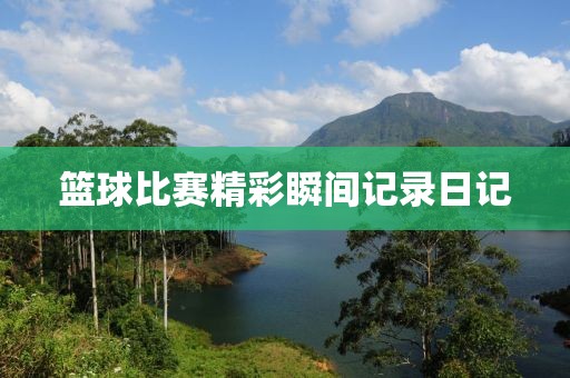 篮球比赛精彩瞬间记录日记