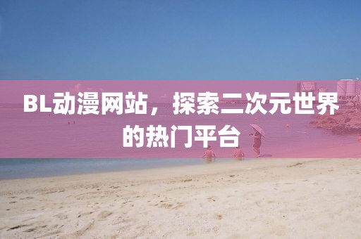 BL动漫网站，探索二次元世界的热门平台
