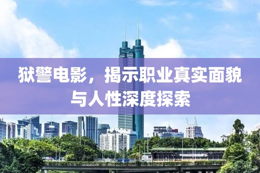 狱警电影，揭示职业真实面貌与人性深度探索