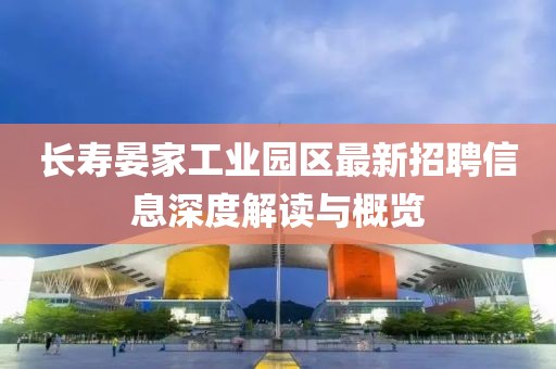 长寿晏家工业园区最新招聘信息深度解读与概览