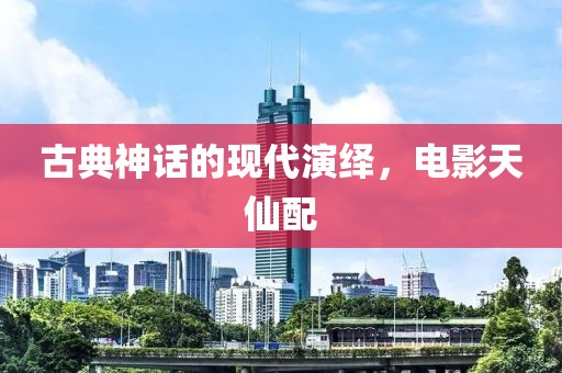 古典神话的现代演绎，电影天仙配